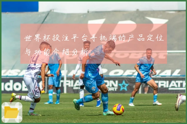世界杯投注平台手机端的产品定位与功能介绍分析