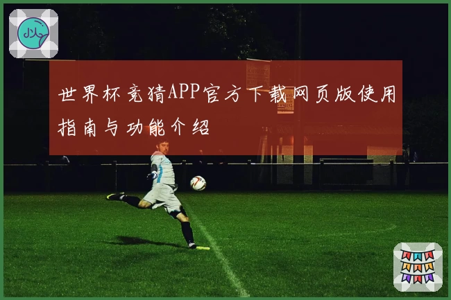 世界杯竞猜APP官方下载网页版使用指南与功能介绍