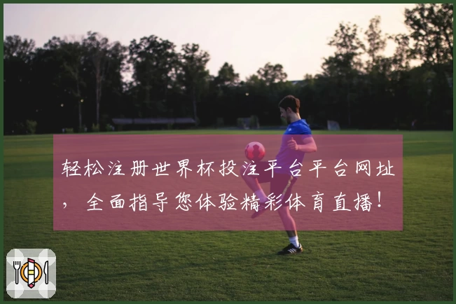 轻松注册世界杯投注平台平台网址，全面指导您体验精彩体育直播！