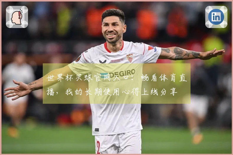 世界杯买球官网入口：畅看体育直播，我的长期使用心得上线分享