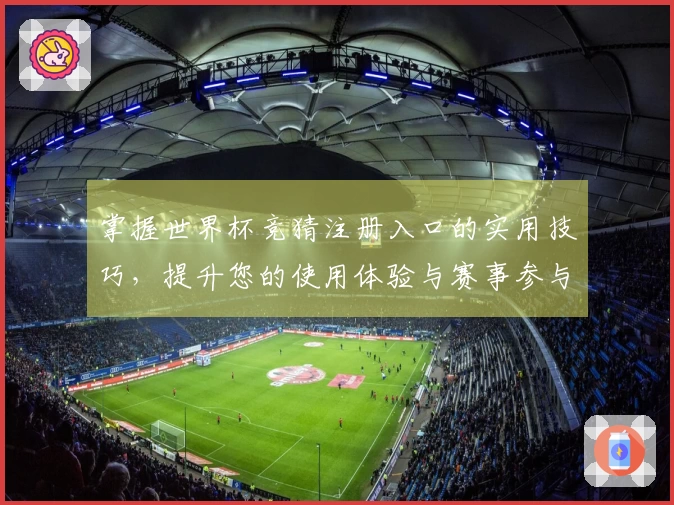 掌握世界杯竞猜注册入口的实用技巧，提升您的使用体验与赛事参与感