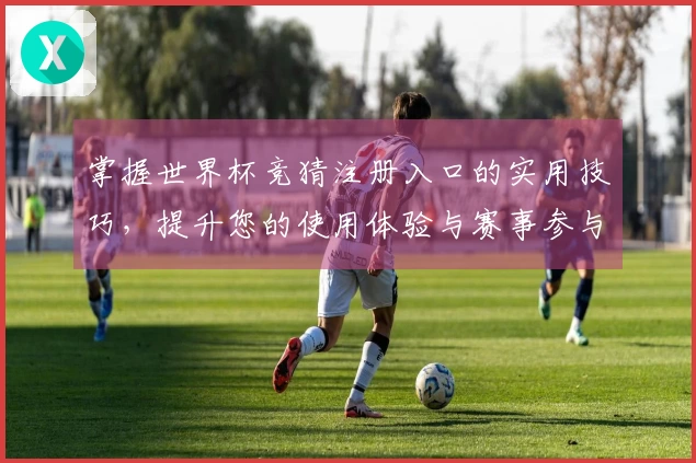 掌握世界杯竞猜注册入口的实用技巧，提升您的使用体验与赛事参与感