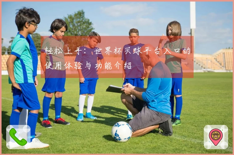 轻松上手：世界杯买球平台入口的使用体验与功能介绍