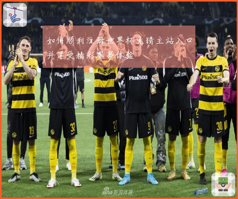 如何顺利注册世界杯竞猜主站入口并享受精彩赛事体验