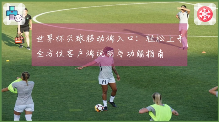 世界杯买球移动端入口：轻松上手全方位客户端说明与功能指南
